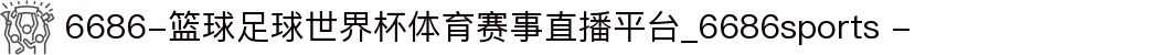 6686-篮球足球世界杯体育赛事直播平台_6686sports -